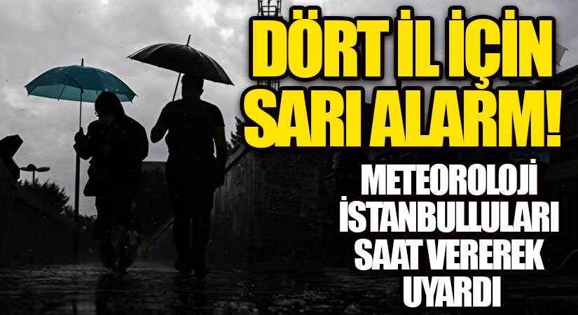 DÖRT İL İÇİN SARI ALARM! METEOROLOJİ İSTANBULLULARI SAAT VEREREK UYARDI
