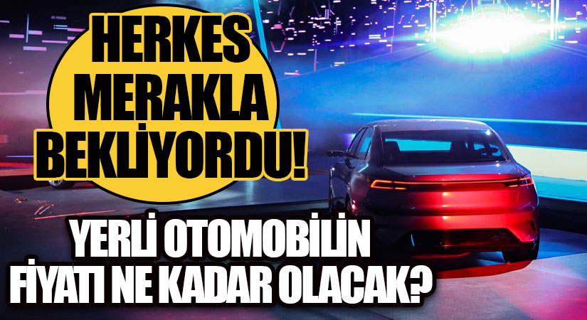 Yerli otomobilin fiyatı ne kadar olacak? Herkes merak ediyordu, belli oldu!