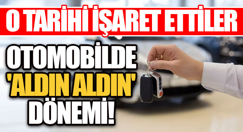 Otomobilde ‘aldın aldın’ dönemi! Tarih verildi