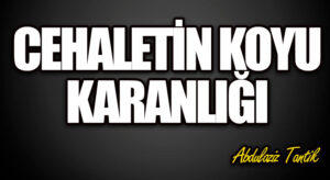 Cehaletin Koyu Karanlığı…