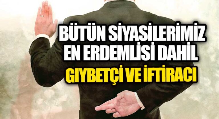 BÜTÜN SİYASİLERİMİZ…EN ERDEMLİSİ DAHİL GIYBETÇİ VE İFTİRACI
