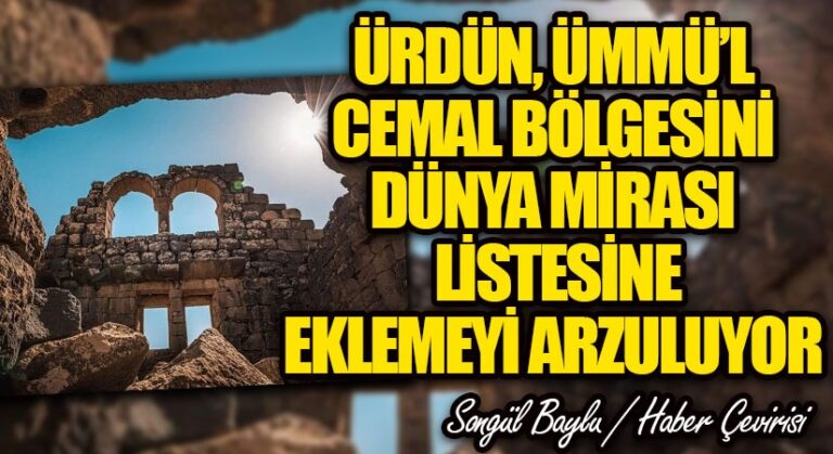 ÜRDÜN, ÜMMÜ’L CEMAL BÖLGESİNİ DÜNYA MİRASI LİSTESİNE EKLEMEYİ ARZULUYOR