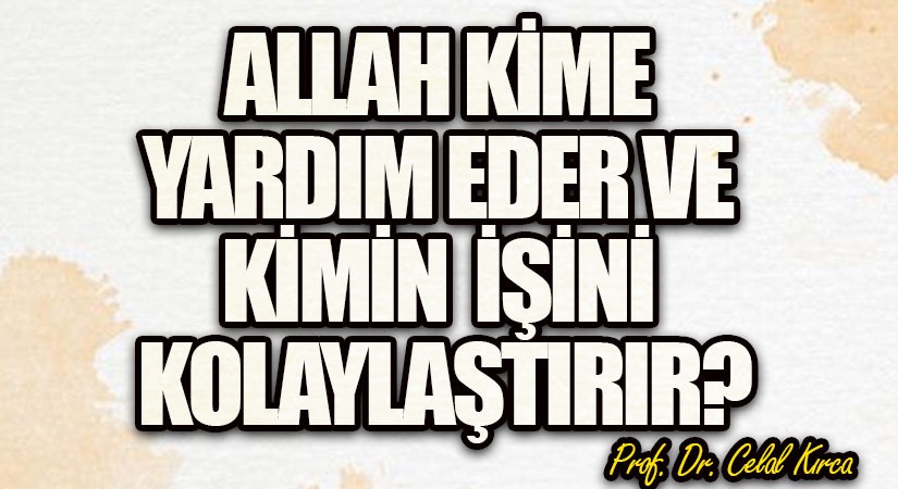 ALLAH KİME YARDIM EDER VE KİMİN İŞİNİ KOLAYLAŞTIRIR ?