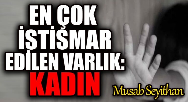 EN ÇOK İSTİSMAR EDİLEN VARLIK: KADIN