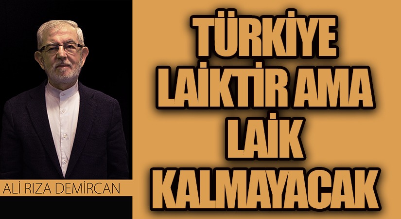 TÜRKİYE LAİKTİR AMA LAİK KALMAYACAK