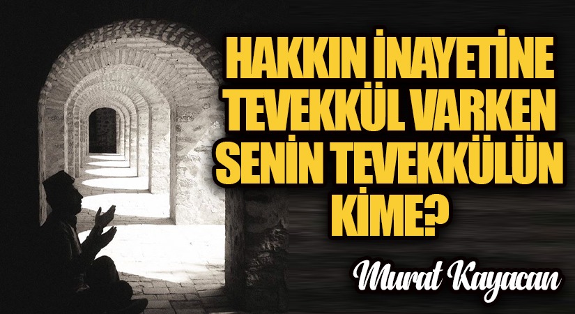 Hakkın İnayetine Tevekkül Varken Senin Tevekkülün Kime?