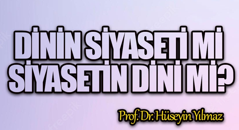Dinin Siyaseti mi, Siyasetin Dini mi?