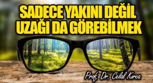 SADECE YAKINI DEĞİL UZAĞI DA GÖREBİLMEK