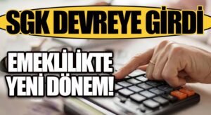 SGK Devreye Girdi… Emeklilikte Yeni Dönem