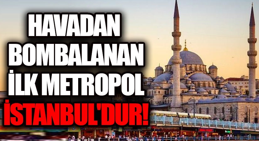 Havadan Bombalanan İlk Metropol İstanbul’dur