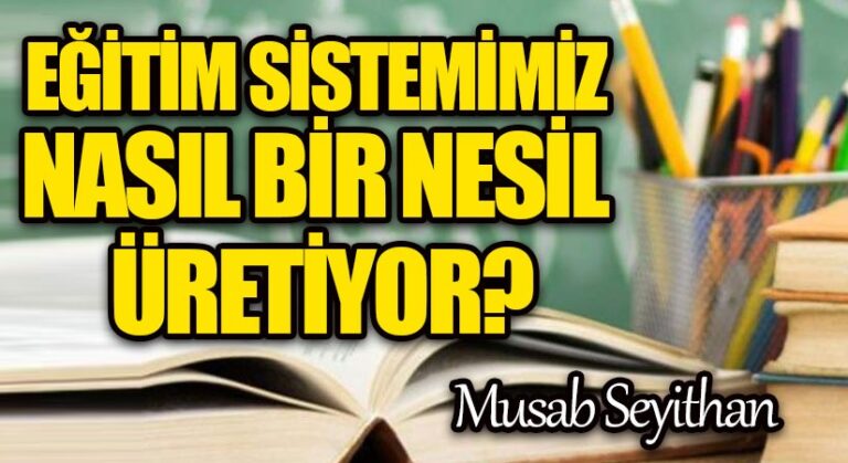 EĞİTİM SİSTEMİMİZ NASIL BİR NESİL ÜRETİYOR?