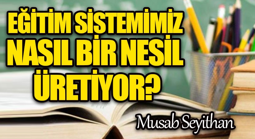 EĞİTİM SİSTEMİMİZ NASIL BİR NESİL ÜRETİYOR?
