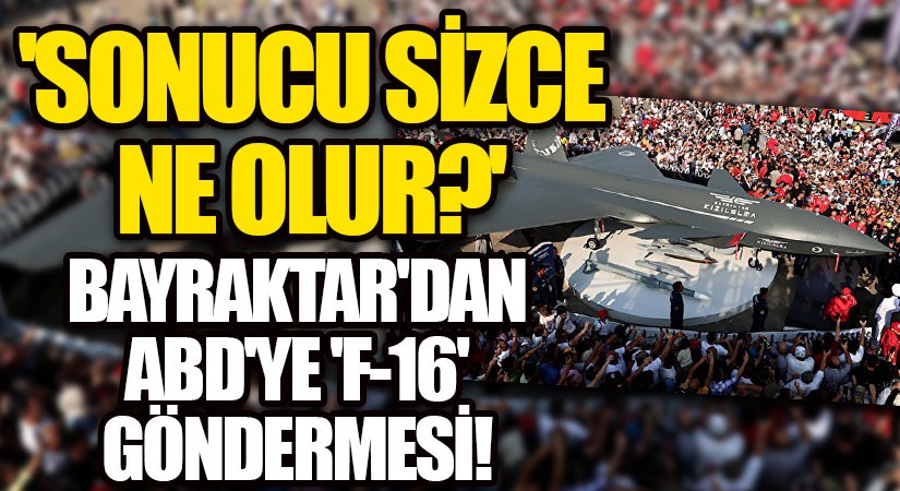 Bayraktar’dan ABD’ye ‘F-16’ Göndermesi!