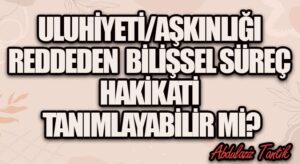 Ulûhiyeti/Aşkınlığı Reddeden Bilişsel Süreç Hakikati Tanımlayabilir Mi?