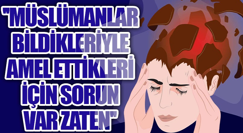 MÜSLÜMANLAR BİLDİKLERİYLE AMEL ETTİKLERİ İÇİN SORUN VAR ZATEN