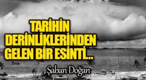 TARİHİN DERİNLİKLERİNDEN GELEN BİR ESİNTİ…
