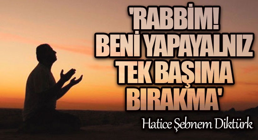 “Rabbim! Beni Yapayalnız, Tek Başıma Bırakma!