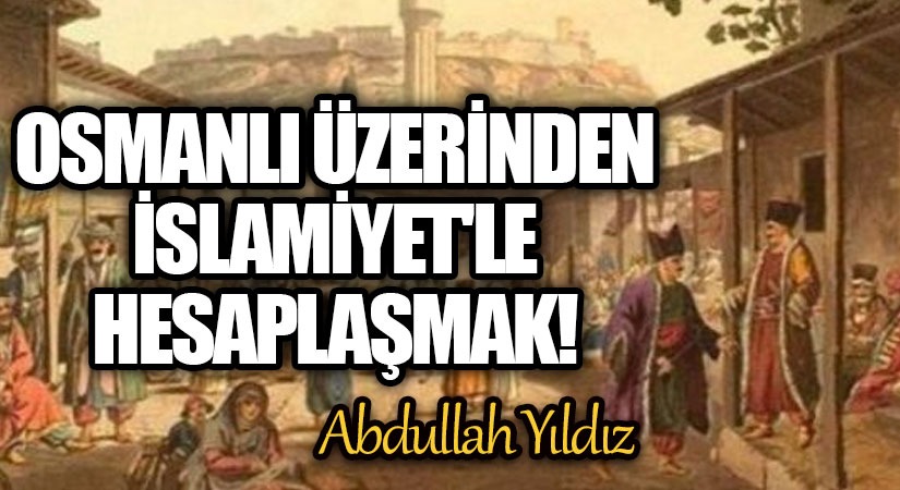 Osmanlı Üzerinden İslâmiyet’le Hesaplaşmak