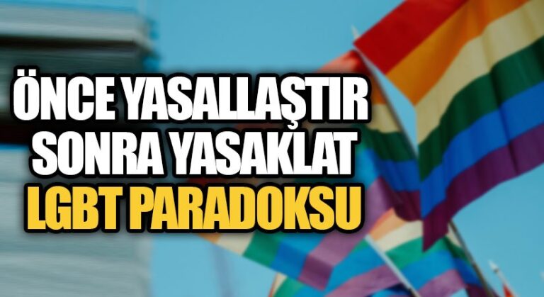 ÖNCE YASALLAŞTIR SONRA YASAKLAT-LGBT PARADOKSU
