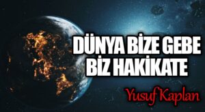 Dünya Bize Gebe, Biz Hakikate…