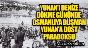 Yunan’ı Denize Dökme Gününde, Osmanlıya Düşman Yunan’a Dost Paradoksu