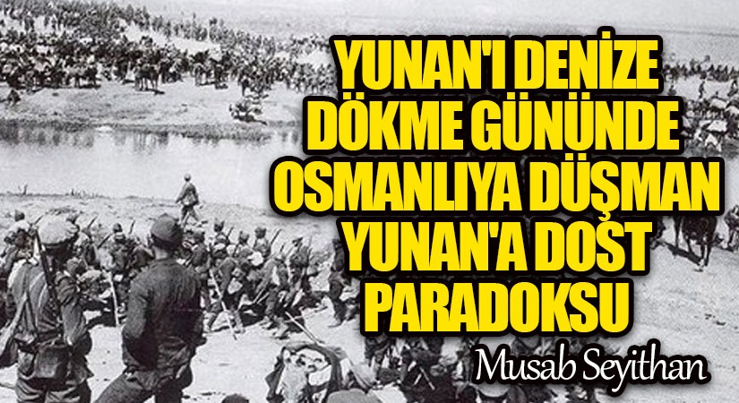 Yunan’ı Denize Dökme Gününde, Osmanlıya Düşman Yunan’a Dost Paradoksu