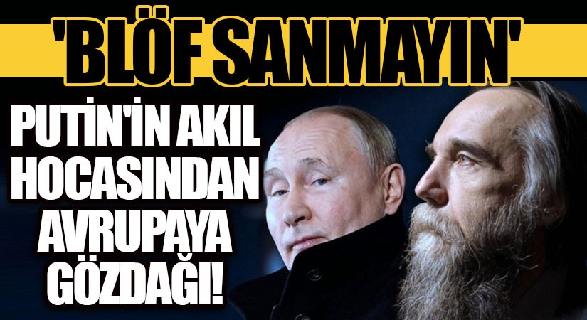 Putin’in Akıl Hocasından Avrupa’ya Gözdağı!