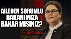 AİLEDEN SORUMLU BAKANIMIZA BAKAR MISINIZ?