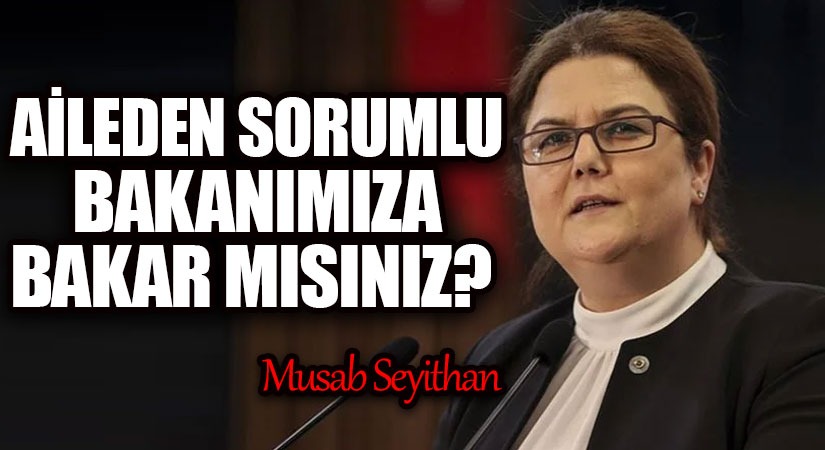 AİLEDEN SORUMLU BAKANIMIZA BAKAR MISINIZ?