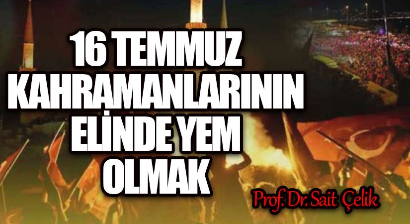 16 TEMMUZ KAHRAMANLARININ ELİNDE YEM OLMAK