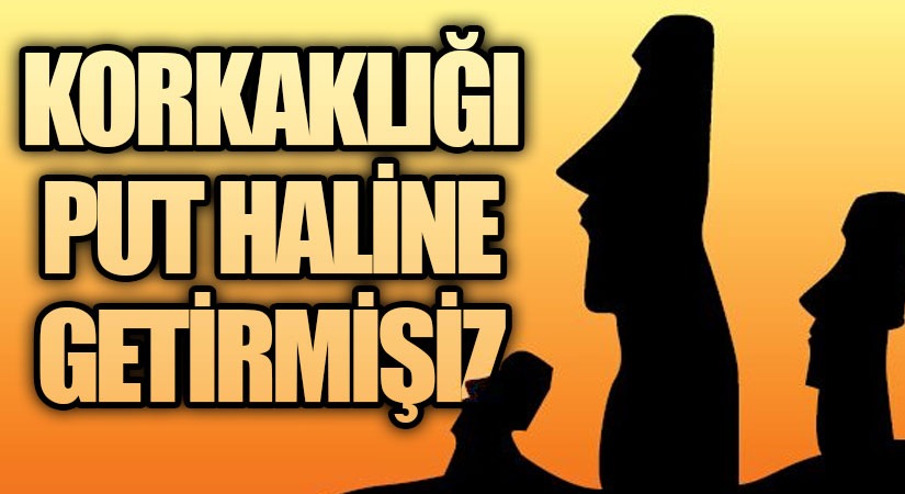 KORKAKLIĞI PUT HALİNE GETİRMİŞİZ