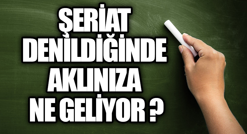 ŞERİAT DENİLDİĞİNDE AKLINIZA NE GELİYOR ?