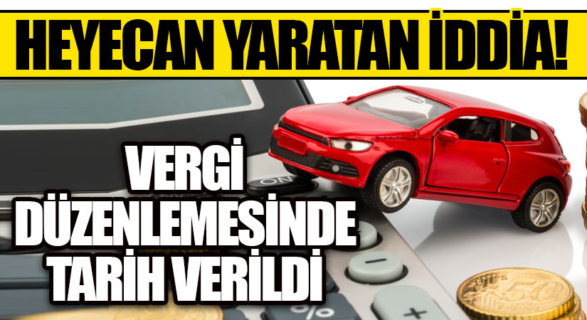 HEYECAN YARATAN İDDİA! VERGİ DÜZENLEMESİNDE TARİH VERİLDİ