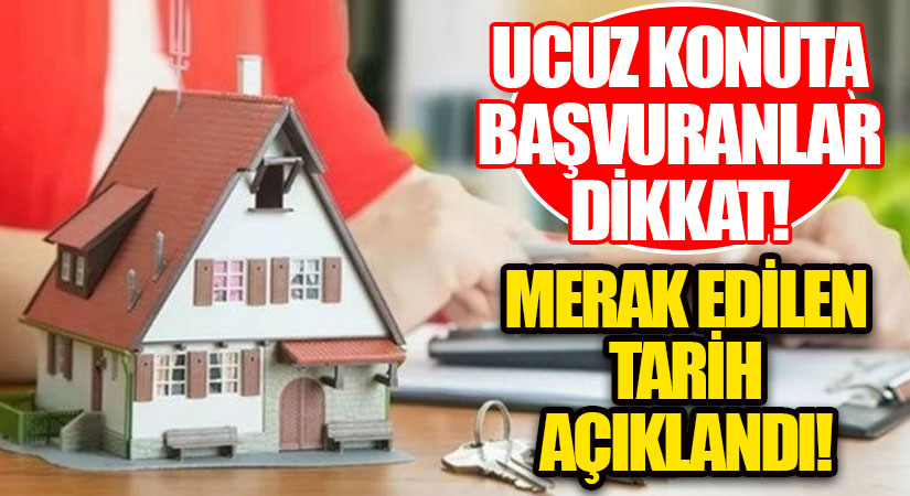 UCUZ KONUTA BAŞVURANLAR DİKKAT! MERAK EDİLEN TARİH AÇIKLANDI
