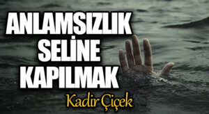 Anlamsızlık Seline Kapılmak