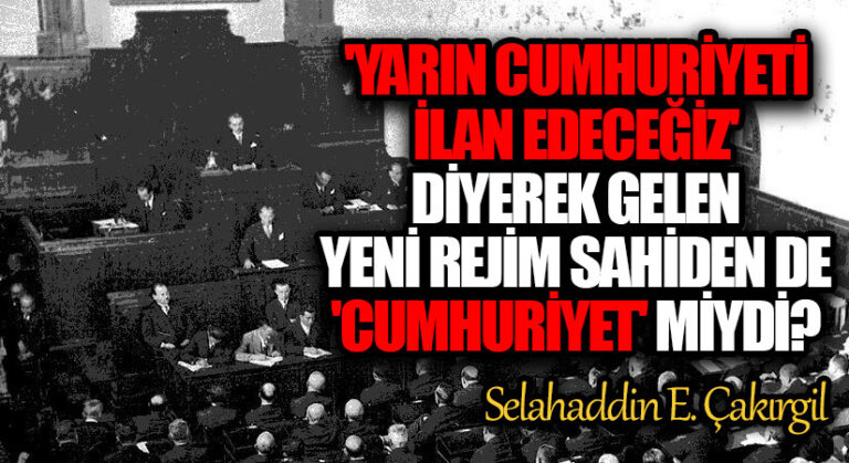 ‘Yarın, Cumhuriyet ilân edeceğiz’ diyerek gelen yeni rejim sahiden de ‘Cumhuriyet’ miydi?
