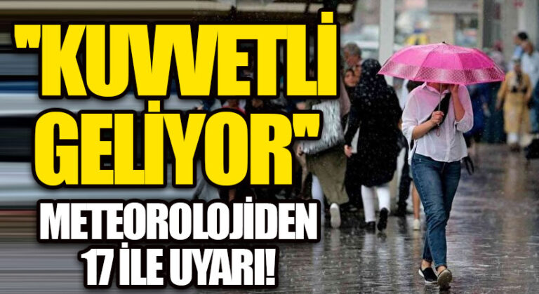 ”KUVVETLİ GELİYOR” METEOROLOJİDEN 17 İLE UYARI!