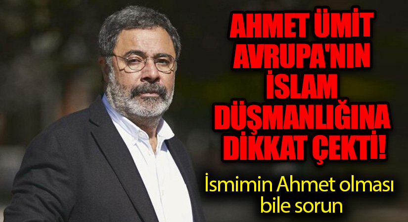 Ünlü yazar Ahmet Ümit Avrupa’nın İslam düşmanlığına dikkat çekti!