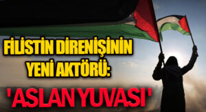 Filistin Direnişinin Yeni Aktörü: ‘Aslan Yuvası’