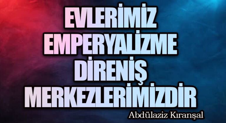 Evlerimiz Emperyalizme Direniş Merkezlerimizdir