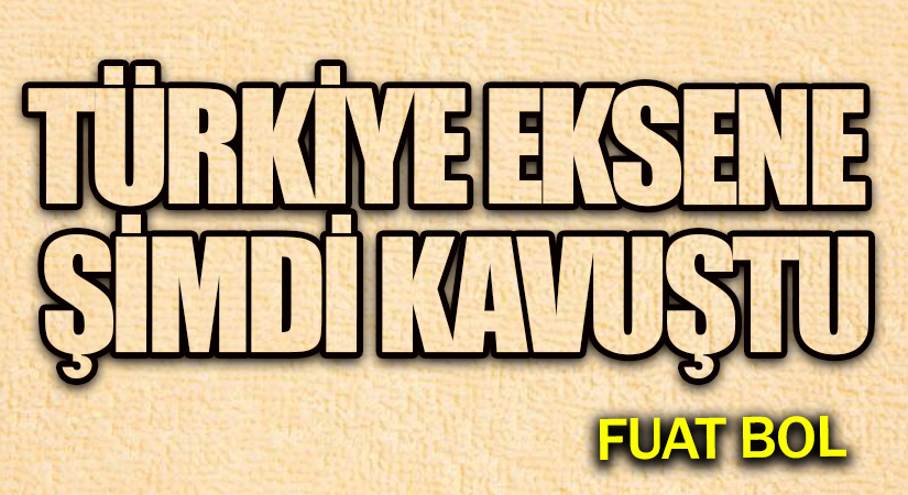 Türkiye Eksene Şimdi Kavuştu