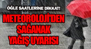METEOROLOJİ’DEN SAĞANAK YAĞIŞ UYARISI