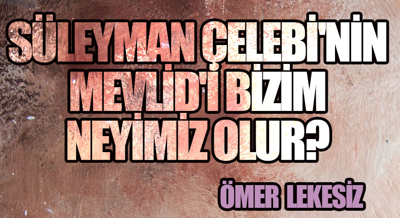 Süleyman Çelebi’nin Mevlid’i Bizim Neyimiz Olur?