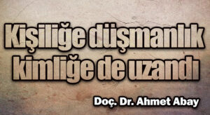 Kişiliğe Düşmanlık Kimliğe de Uzandı