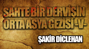 SAHTE BİR DERVİŞİN ORTA ASYA GEZİSİ -V-