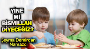 YİNE Mİ BİSMİLLAH DİYECEĞİZ?