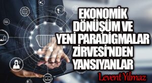 Ekonomik Dönüşüm ve Yeni Paradigmalar Zirvesi’nden Yansıyanlar