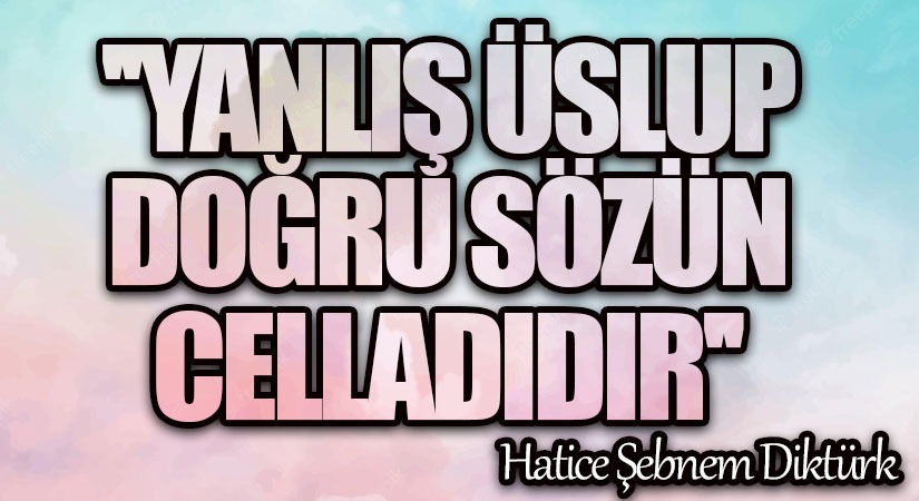 “Yanlış Üslup, Doğru Sözün Celladıdır.”