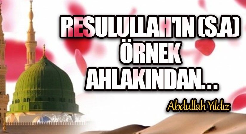 Resûlullah’ın (s.a.) Örnek Ahlâkından…