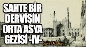 SAHTE BİR DERVİŞİN ORTA ASYA GEZİSİ -IV-